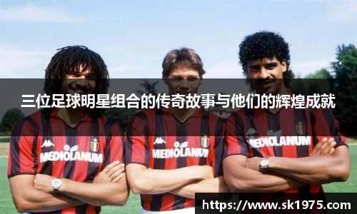 三位足球明星组合的传奇故事与他们的辉煌成就