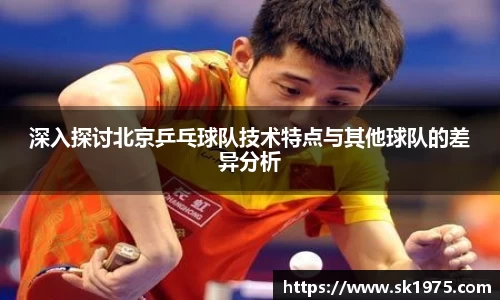 深入探讨北京乒乓球队技术特点与其他球队的差异分析