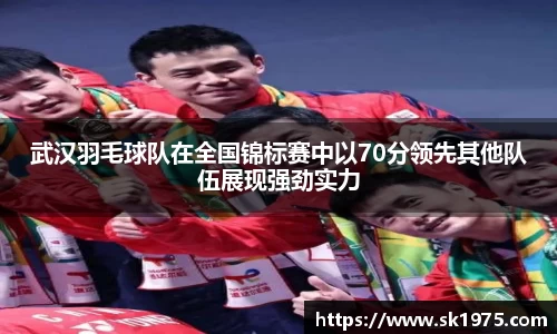 武汉羽毛球队在全国锦标赛中以70分领先其他队伍展现强劲实力