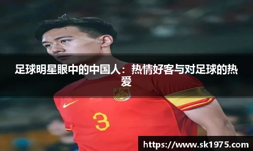 足球明星眼中的中国人：热情好客与对足球的热爱