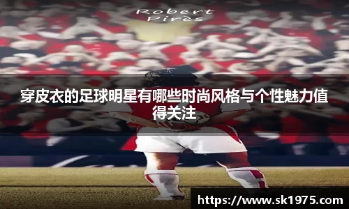 穿皮衣的足球明星有哪些时尚风格与个性魅力值得关注